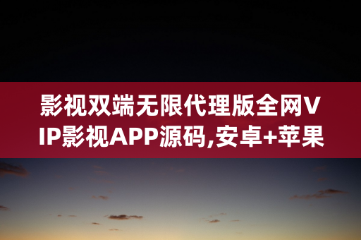 影视双端无限代理版全网VIP影视APP源码,安卓+苹果iOS双端,Apicould