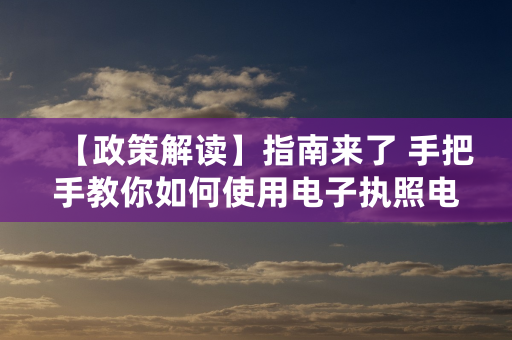 【政策解读】指南来了 手把手教你如何使用电子执照电子印章