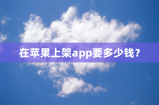 在苹果上架app要多少钱？