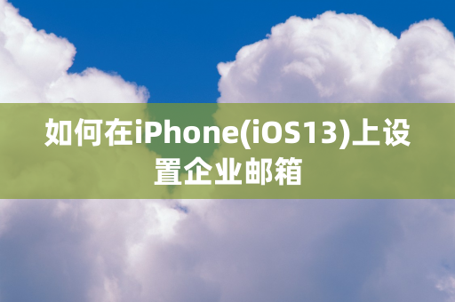 如何在iPhone(iOS13)上设置企业邮箱