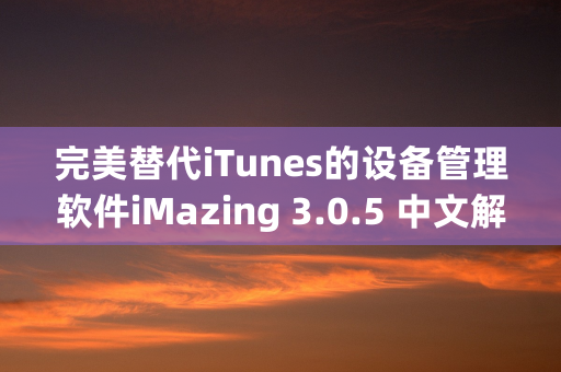 完美替代iTunes的设备管理软件iMazing 3.0.5 中文解锁版新增功能