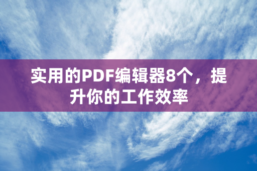 实用的PDF编辑器8个，提升你的工作效率