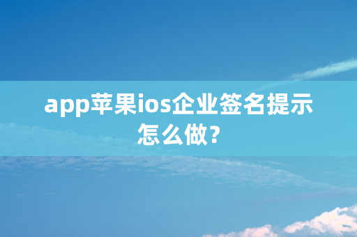 app苹果ios企业签名提示怎么做？