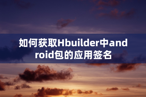 如何获取Hbuilder中android包的应用签名