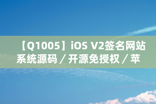 【Q1005】iOS V2签名网站系统源码／开源免授权／苹果签名网站源码／签名系统／有详细的搭建教程