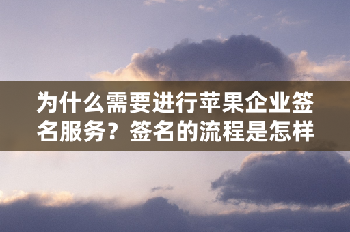 为什么需要进行苹果企业签名服务？签名的流程是怎样