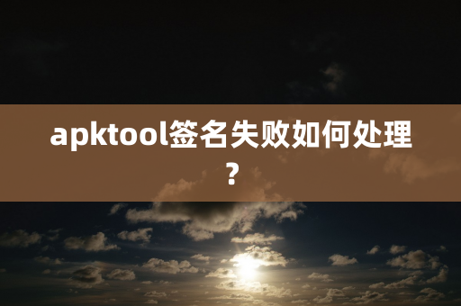 apktool签名失败如何处理？