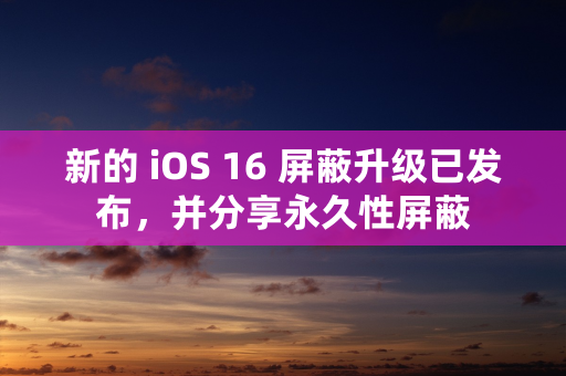 新的 iOS 16 屏蔽升级已发布，并分享永久性屏蔽