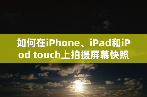 如何在iPhone、iPad和iPod touch上拍摄屏幕快照并使用标记添加绘画或文本？