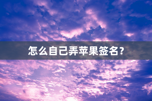 怎么自己弄苹果签名？