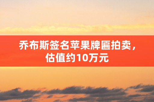 乔布斯签名苹果牌匾拍卖，估值约10万元