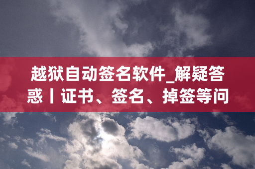 越狱自动签名软件_解疑答惑丨证书、签名、掉签等问题。