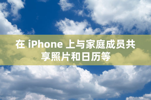 在 iPhone 上与家庭成员共享照片和日历等