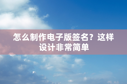 怎么制作电子版签名？这样设计非常简单