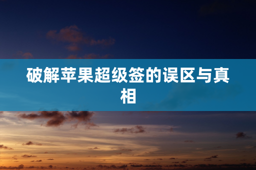 破解苹果超级签的误区与真相