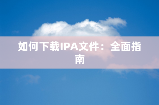 如何下载IPA文件：全面指南