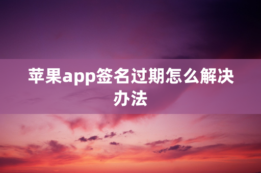 苹果app签名过期怎么解决办法