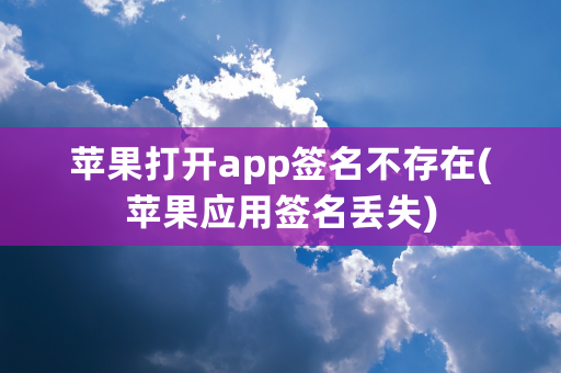 苹果打开app签名不存在(苹果应用签名丢失)