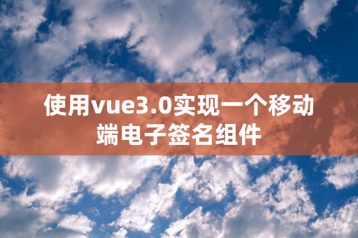 使用vue3.0实现一个移动端电子签名组件