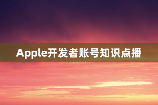 Apple开发者账号知识点播