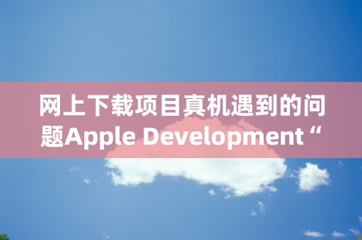 网上下载项目真机遇到的问题Apple Development“ in the build settings editor, or switch to manual