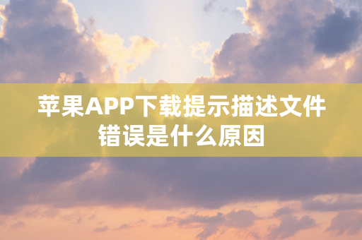 苹果APP下载提示描述文件错误是什么原因