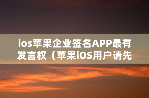 ios苹果企业签名APP最有发言权（苹果iOS用户请先安装使用企业签名版）