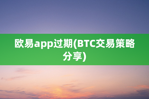 欧易app过期(BTC交易策略分享)