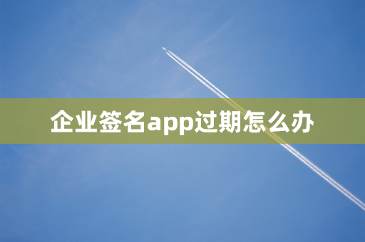 企业签名app过期怎么办