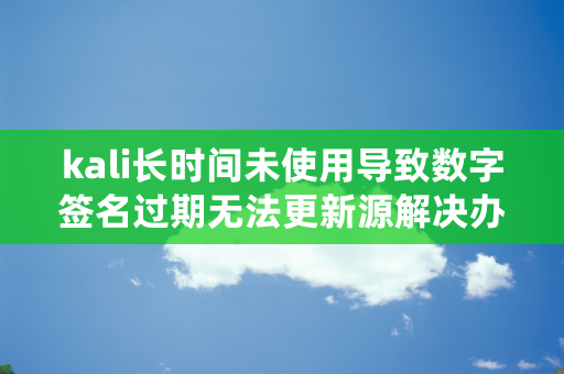 kali长时间未使用导致数字签名过期无法更新源解决办法