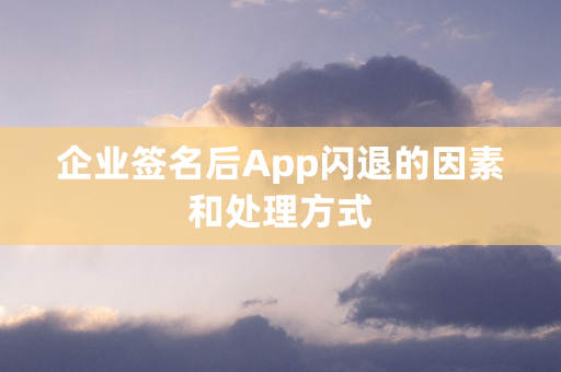 企业签名后App闪退的因素和处理方式