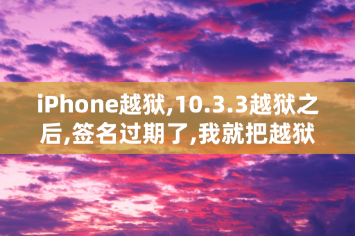 iPhone越狱,10.3.3越狱之后,签名过期了,我就把越狱工具删除,怎么弄回来